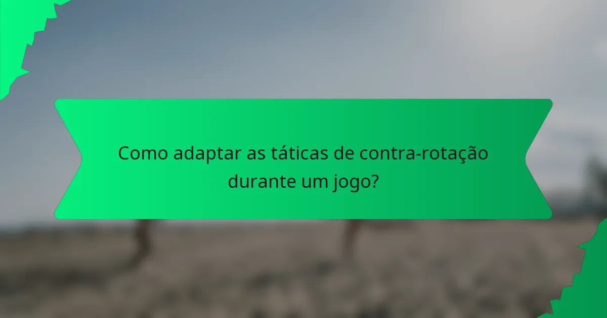 Como adaptar as táticas de contra-rotação durante um jogo?