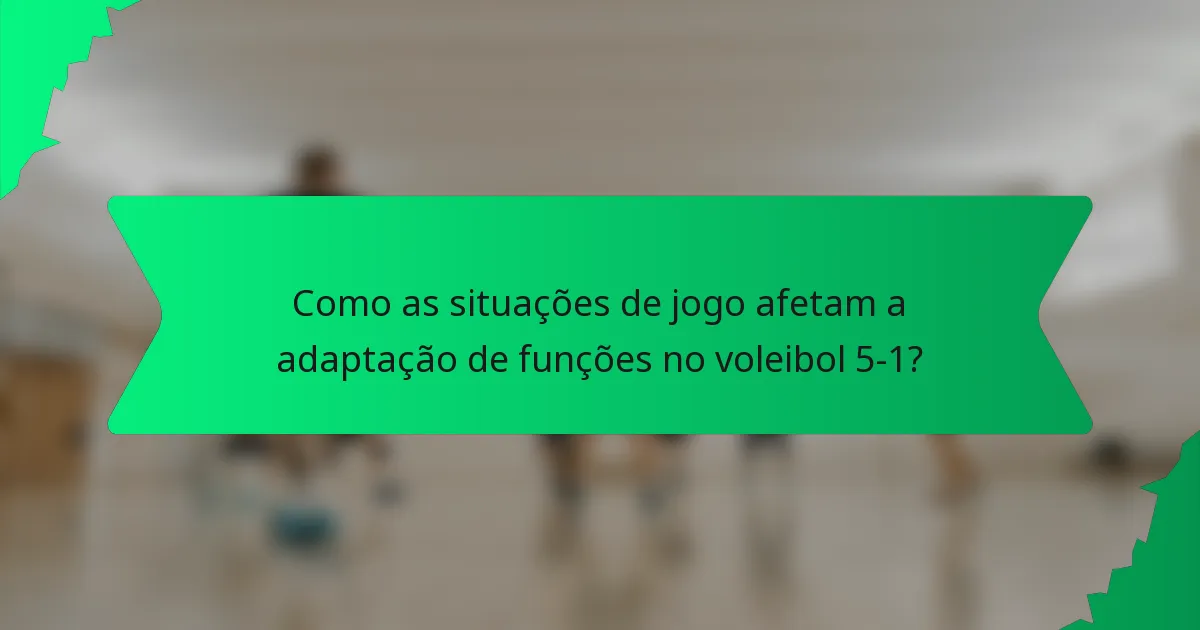 Como as situações de jogo afetam a adaptação de funções no voleibol 5-1?