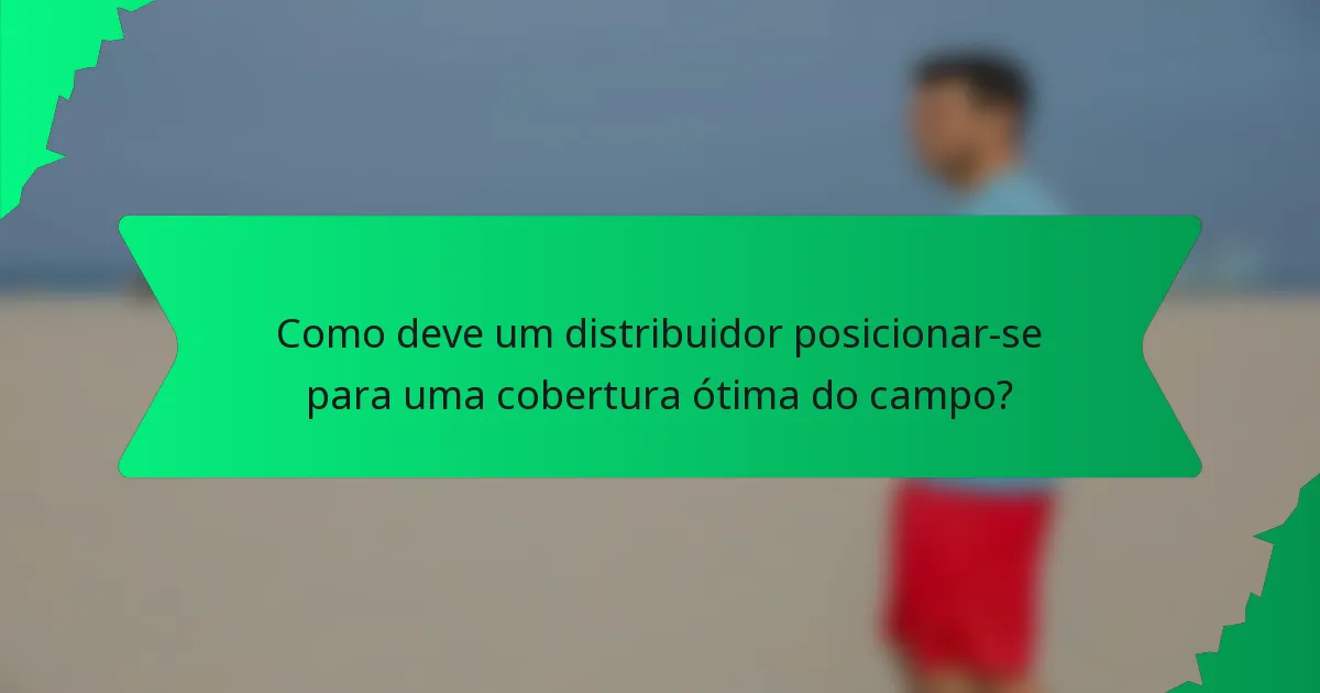 Como deve um distribuidor posicionar-se para uma cobertura ótima do campo?