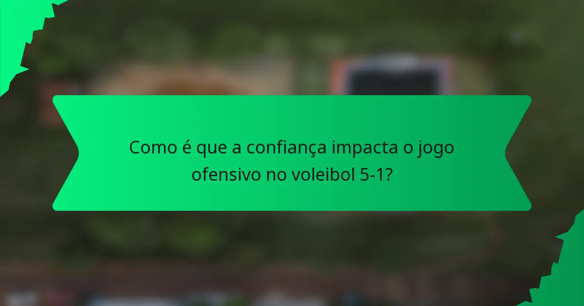 Como é que a confiança impacta o jogo ofensivo no voleibol 5-1?