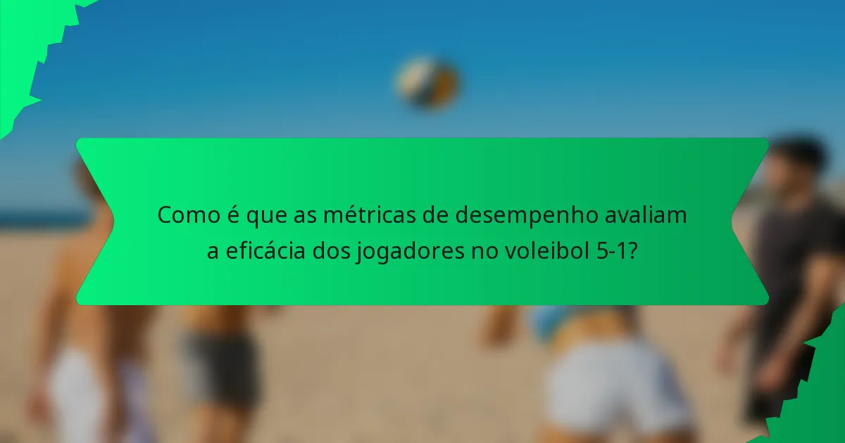 Como é que as métricas de desempenho avaliam a eficácia dos jogadores no voleibol 5-1?