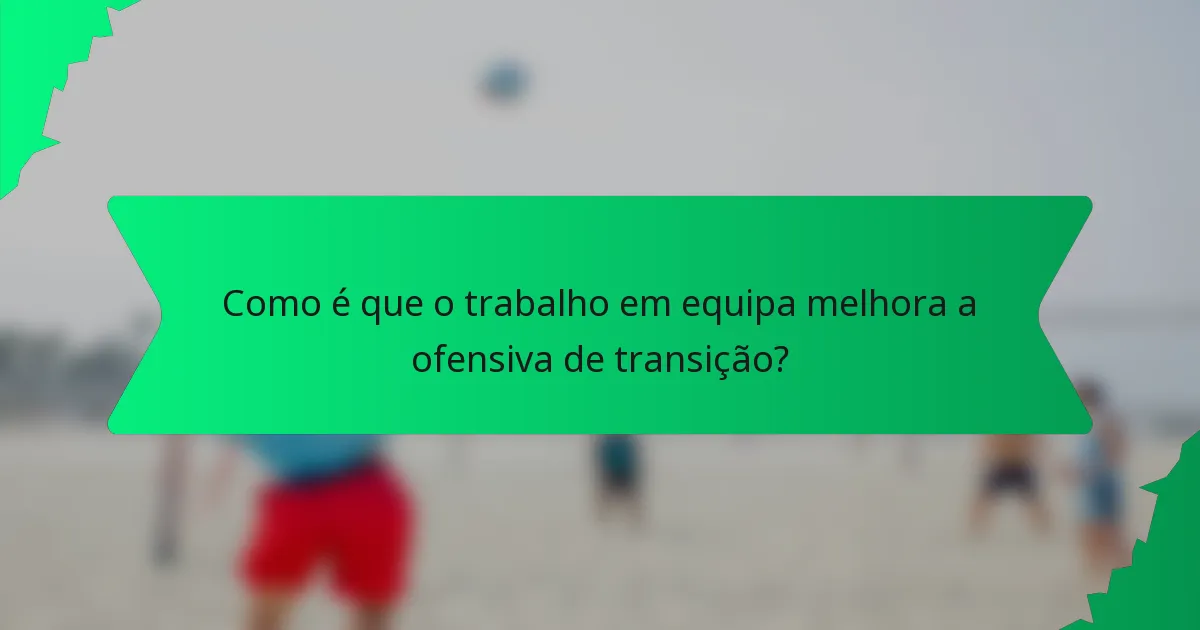 Como é que o trabalho em equipa melhora a ofensiva de transição?
