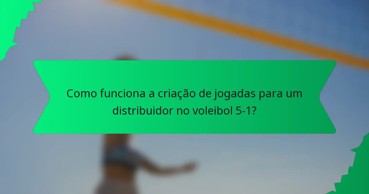 Como funciona a criação de jogadas para um distribuidor no voleibol 5-1?