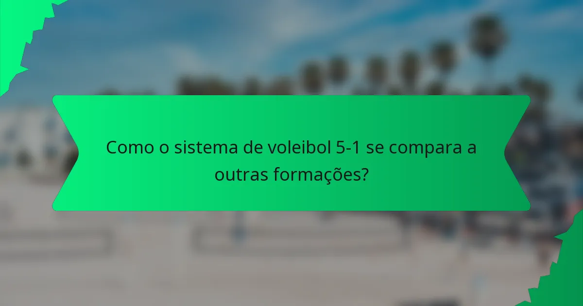 Como o sistema de voleibol 5-1 se compara a outras formações?