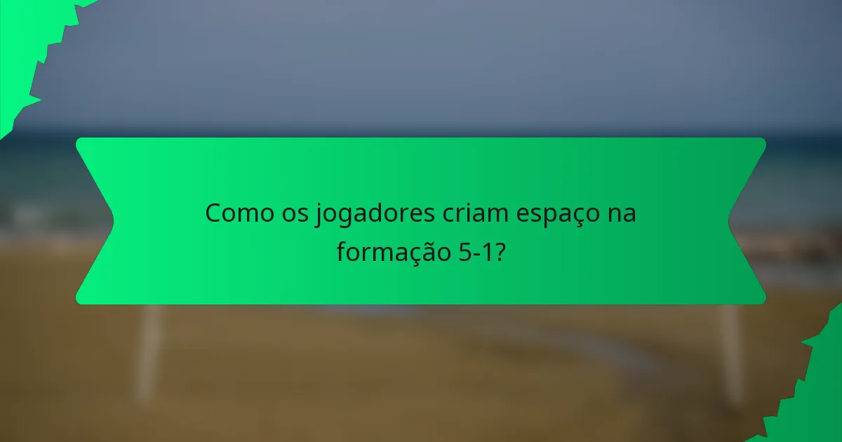 Como os jogadores criam espaço na formação 5-1?