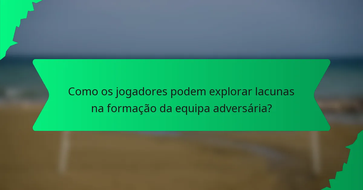 Como os jogadores podem explorar lacunas na formação da equipa adversária?