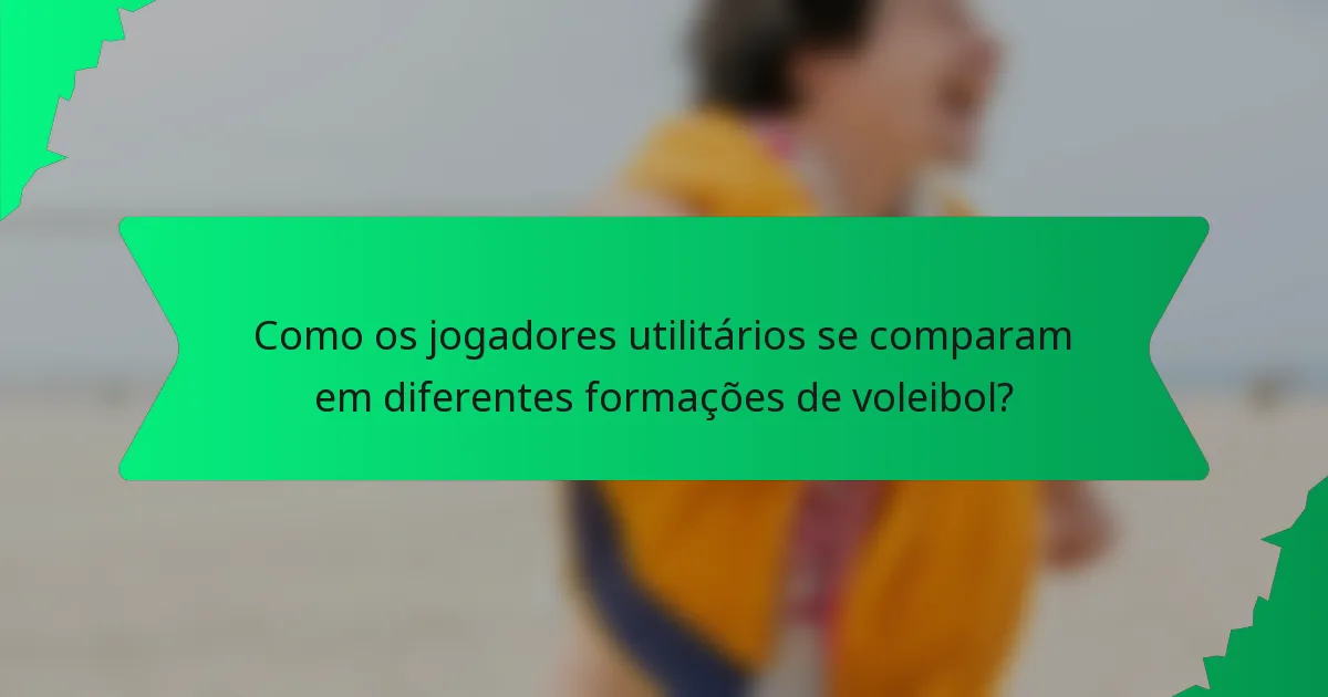 Como os jogadores utilitários se comparam em diferentes formações de voleibol?