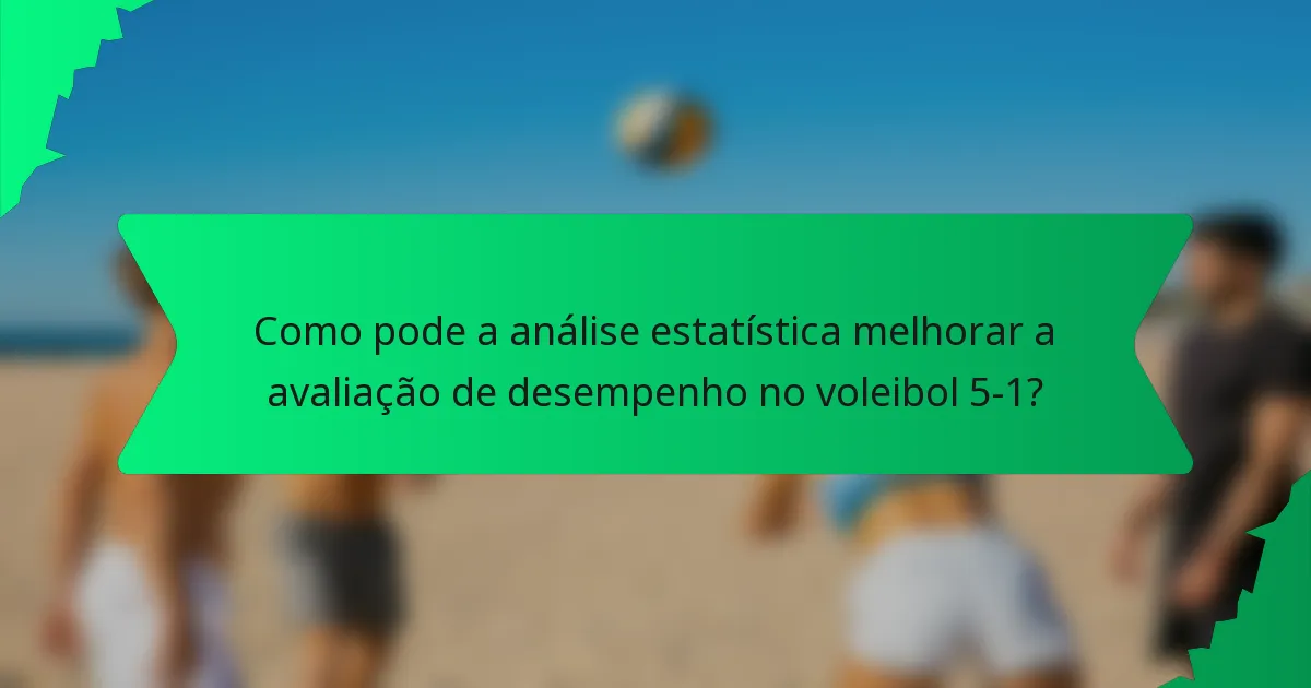 Como pode a análise estatística melhorar a avaliação de desempenho no voleibol 5-1?