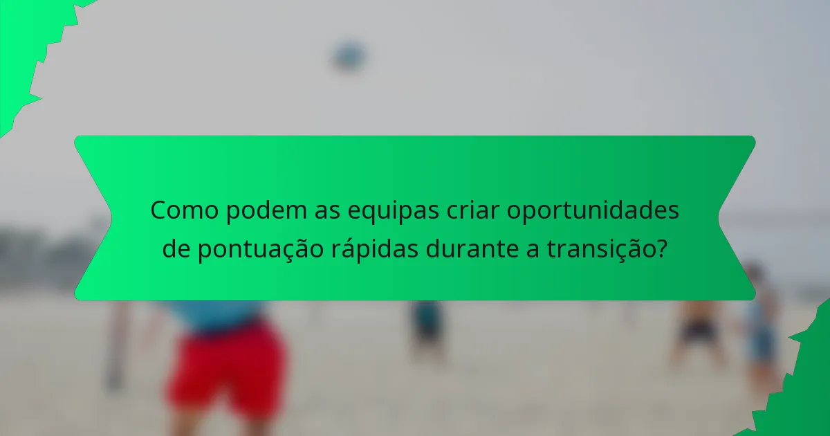 Como podem as equipas criar oportunidades de pontuação rápidas durante a transição?