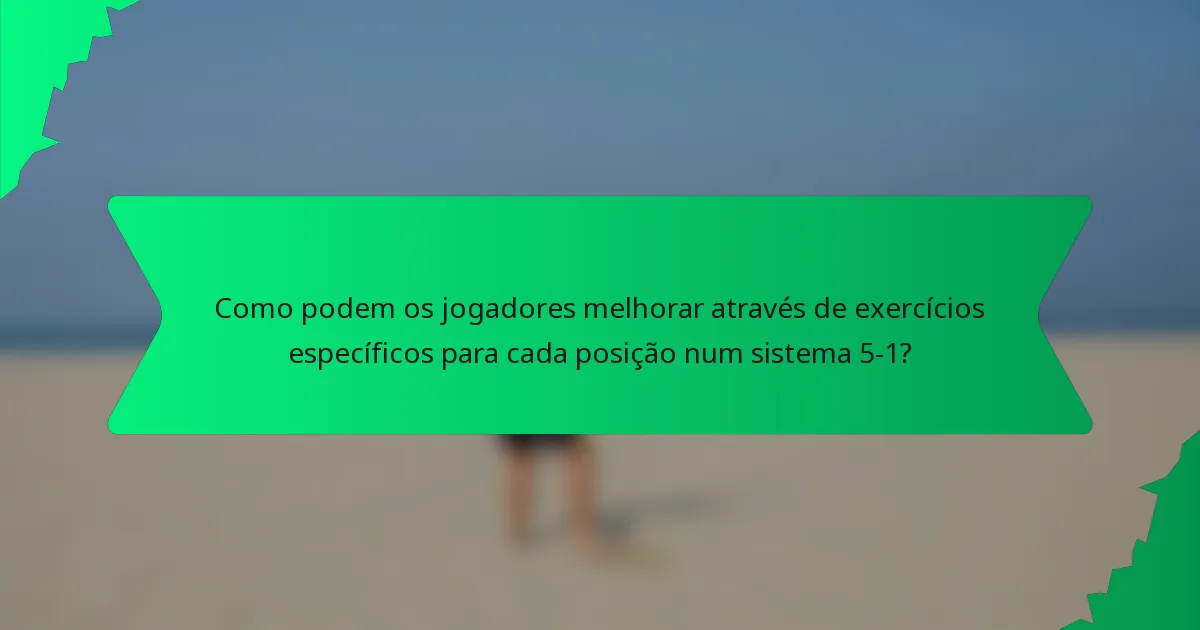 Como podem os jogadores melhorar através de exercícios específicos para cada posição num sistema 5-1?