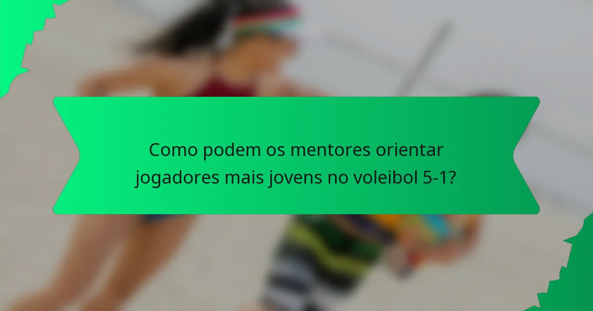 Como podem os mentores orientar jogadores mais jovens no voleibol 5-1?