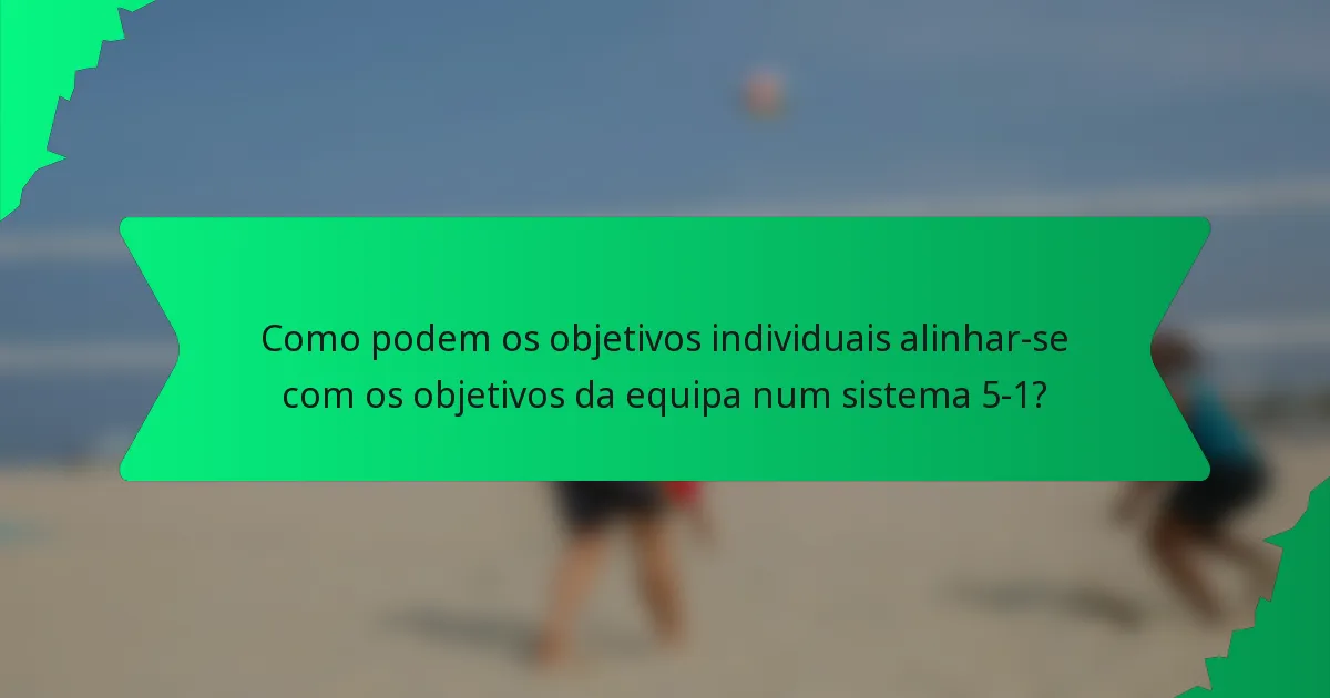 Como podem os objetivos individuais alinhar-se com os objetivos da equipa num sistema 5-1?