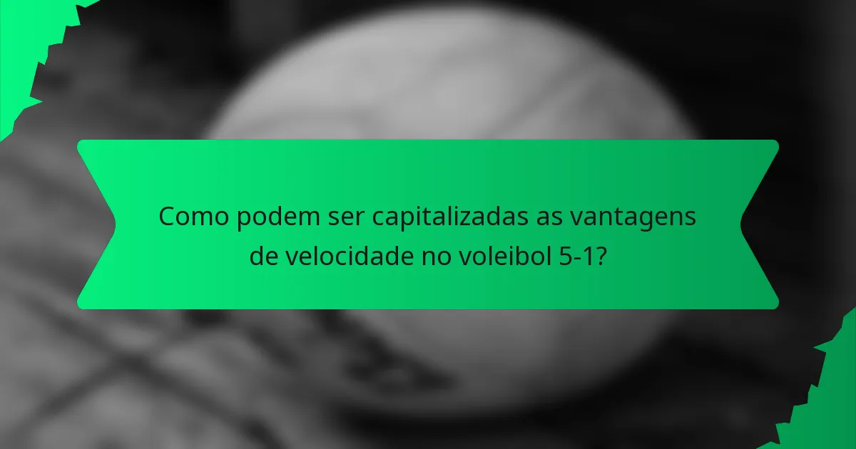 Como podem ser capitalizadas as vantagens de velocidade no voleibol 5-1?