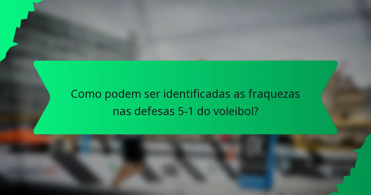 Como podem ser identificadas as fraquezas nas defesas 5-1 do voleibol?