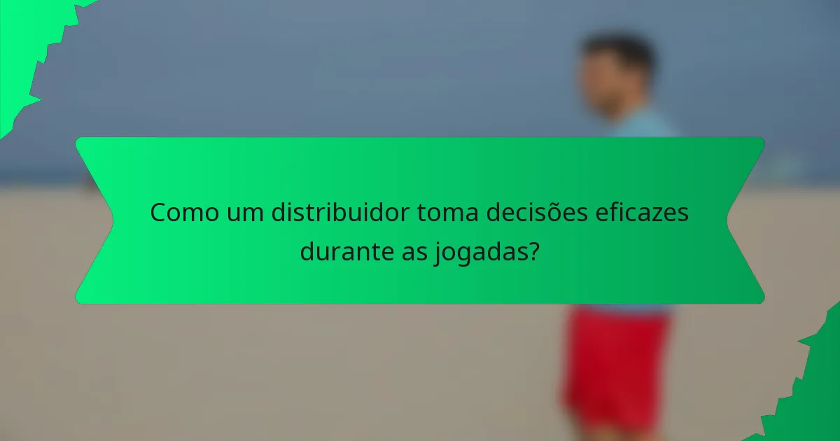 Como um distribuidor toma decisões eficazes durante as jogadas?