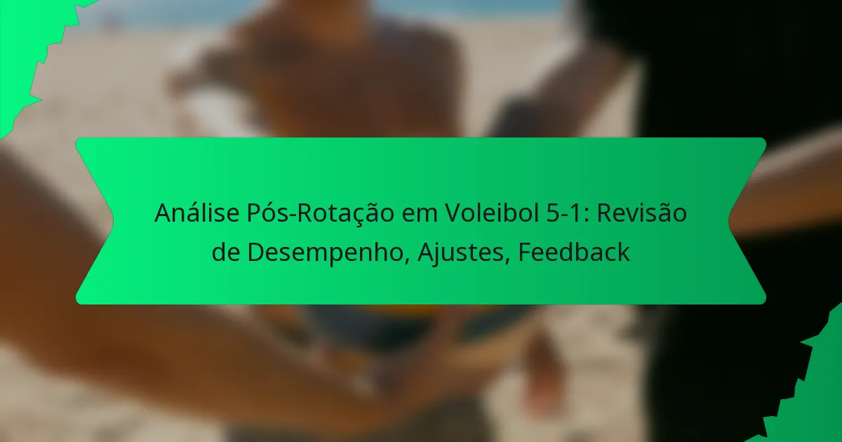 Análise Pós-Rotação em Voleibol 5-1: Revisão de Desempenho, Ajustes, Feedback