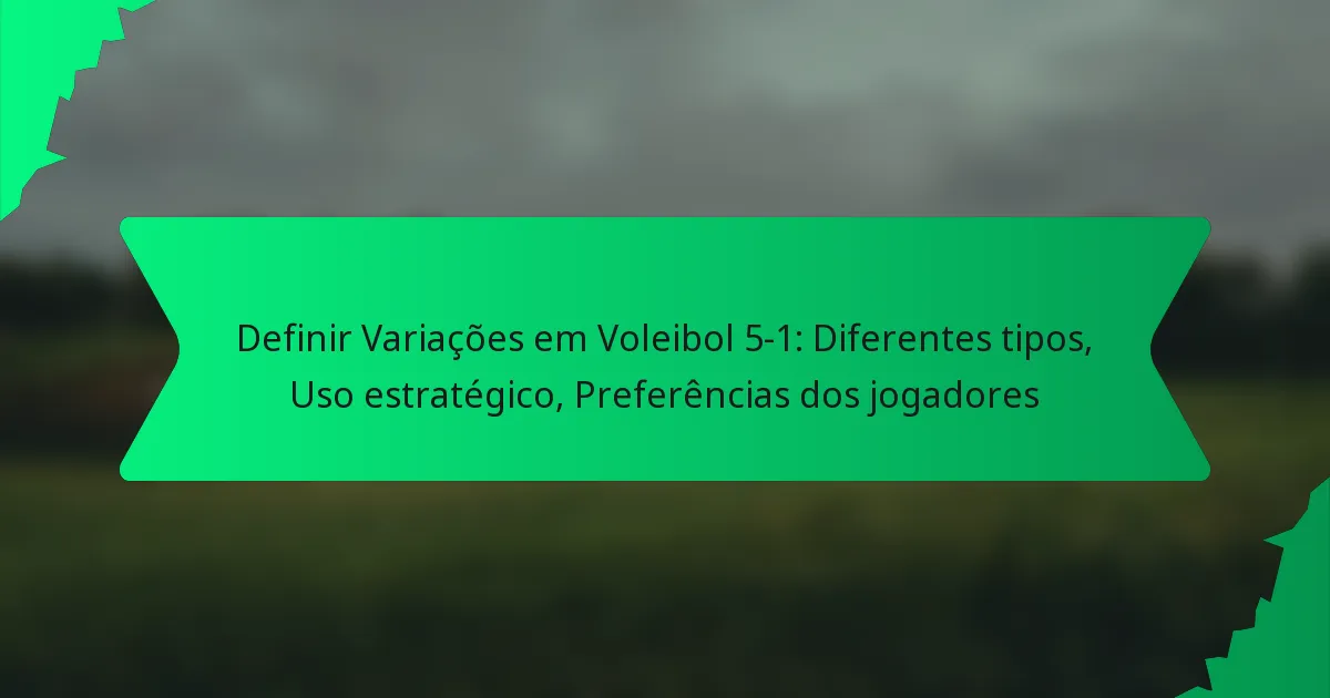 Definir Variações em Voleibol 5-1: Diferentes tipos, Uso estratégico, Preferências dos jogadores