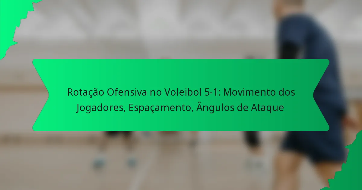 Rotação Ofensiva no Voleibol 5-1: Movimento dos Jogadores, Espaçamento, Ângulos de Ataque
