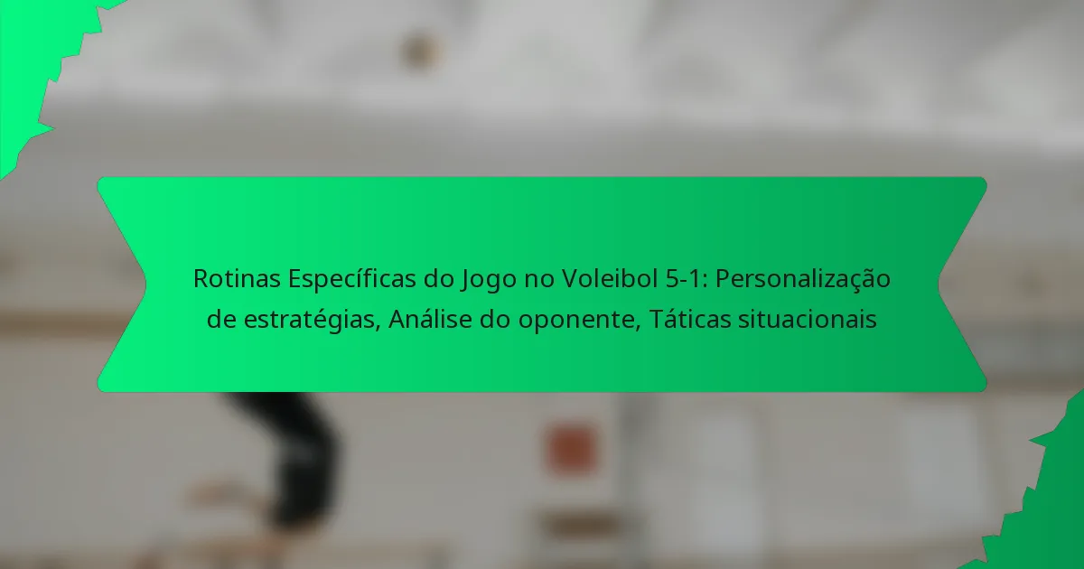 Rotinas Específicas do Jogo no Voleibol 5-1: Personalização de estratégias, Análise do oponente, Táticas situacionais