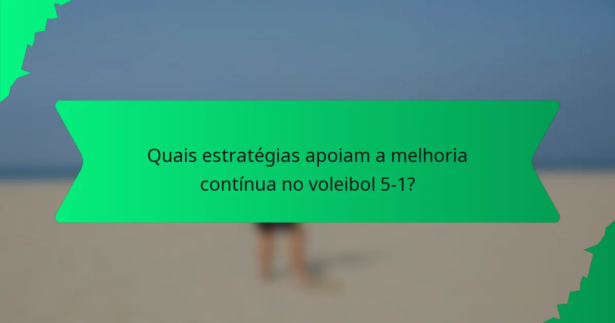 Quais estratégias apoiam a melhoria contínua no voleibol 5-1?