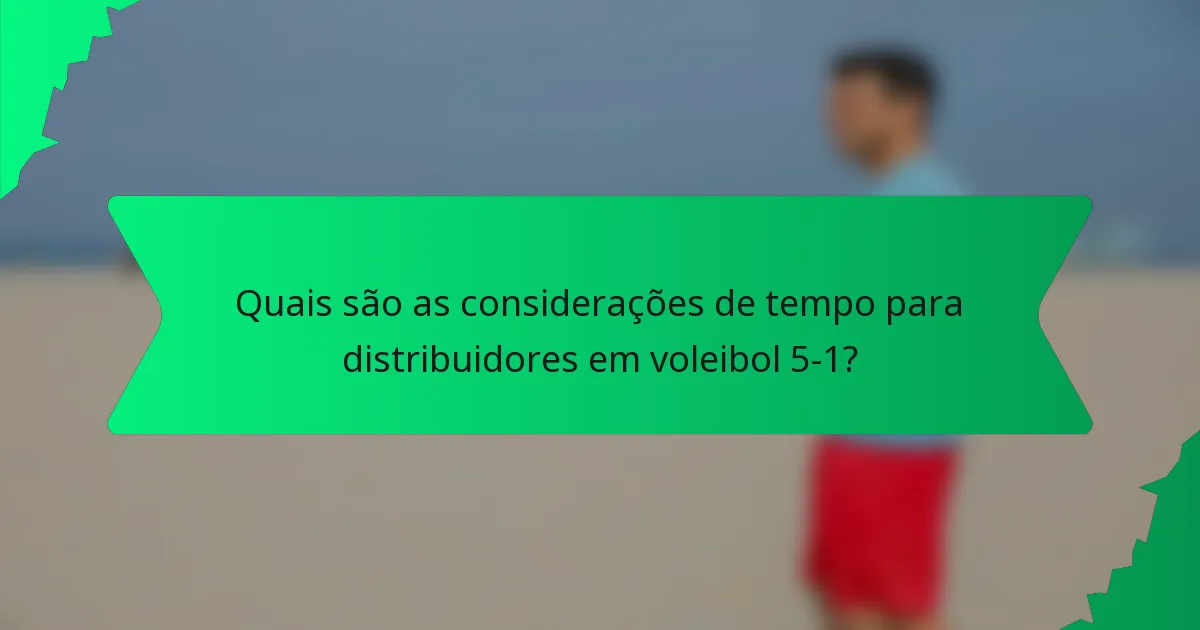 Quais são as considerações de tempo para distribuidores em voleibol 5-1?