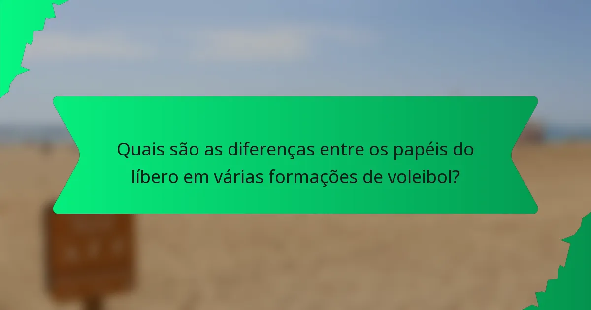 Quais são as diferenças entre os papéis do líbero em várias formações de voleibol?