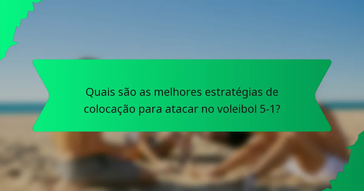 Quais são as melhores estratégias de colocação para atacar no voleibol 5-1?