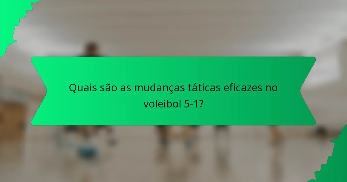 Quais são as mudanças táticas eficazes no voleibol 5-1?