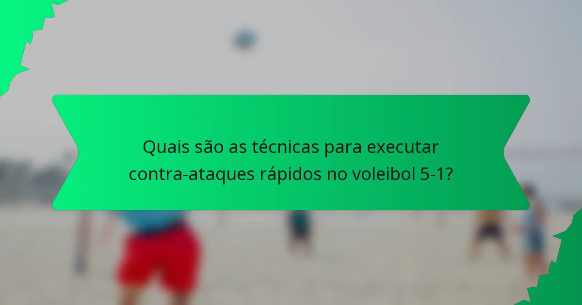 Quais são as técnicas para executar contra-ataques rápidos no voleibol 5-1?