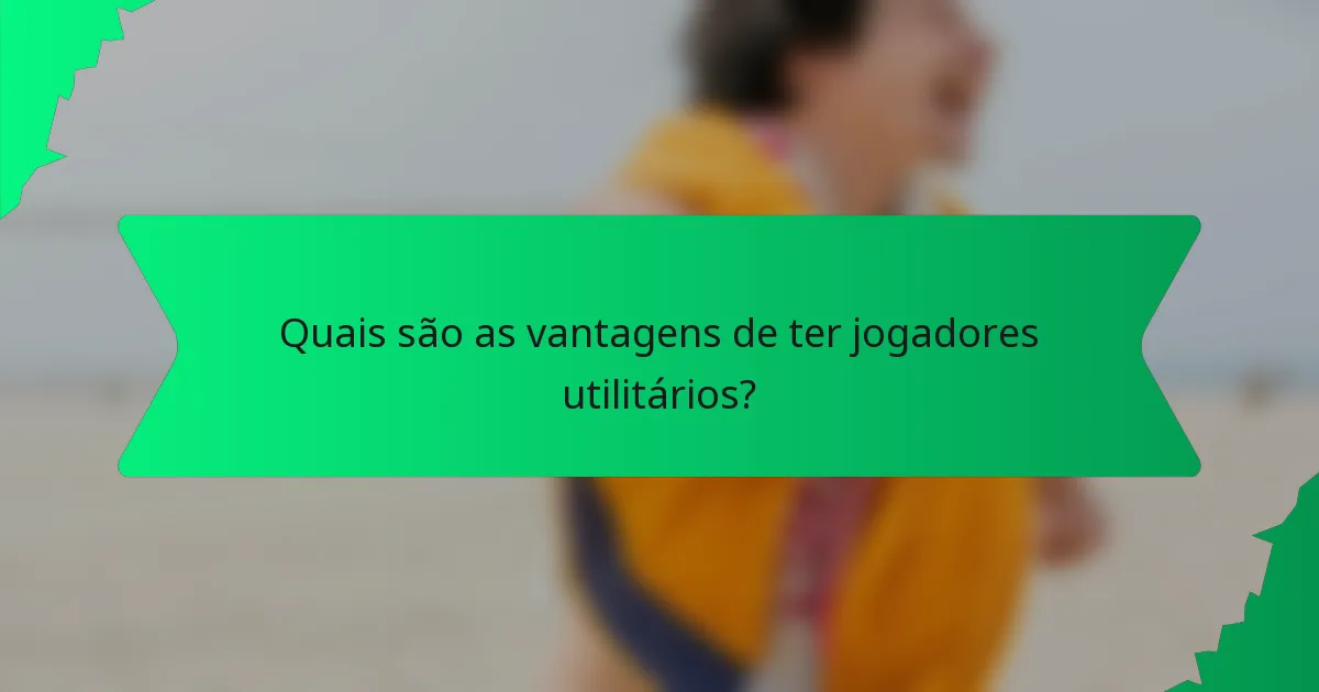 Quais são as vantagens de ter jogadores utilitários?