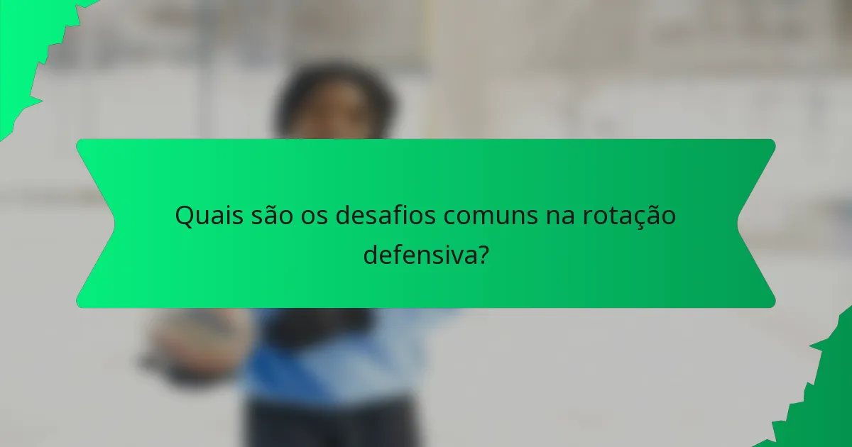 Quais são os desafios comuns na rotação defensiva?