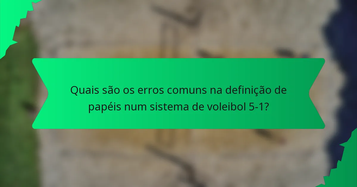 Quais são os erros comuns na definição de papéis num sistema de voleibol 5-1?