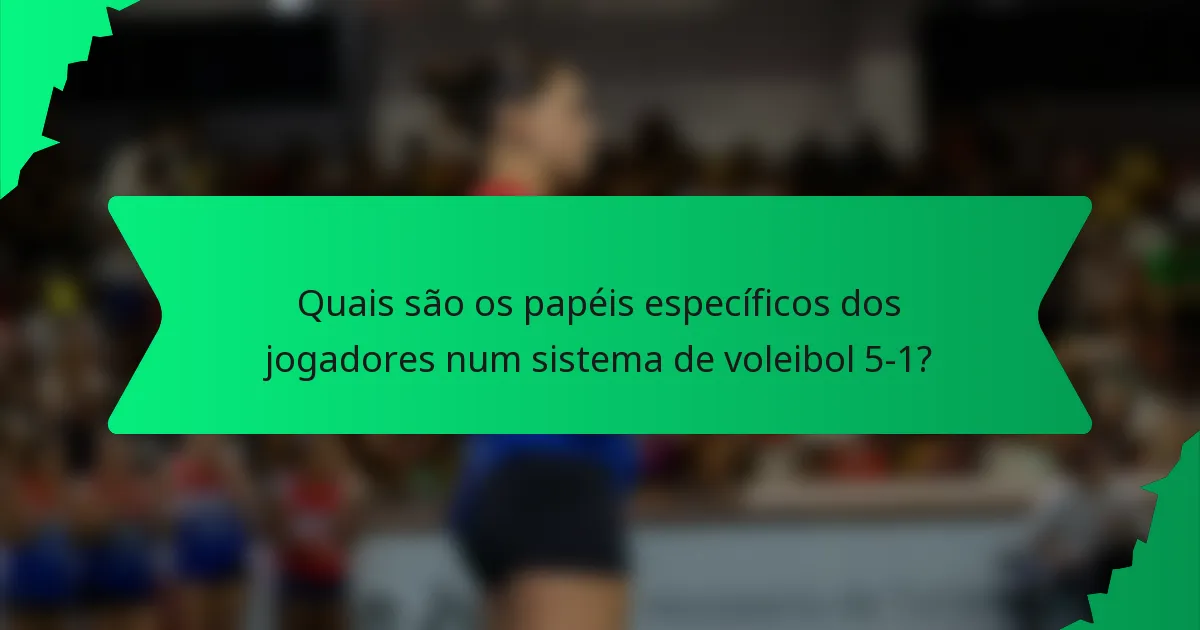 Quais são os papéis específicos dos jogadores num sistema de voleibol 5-1?