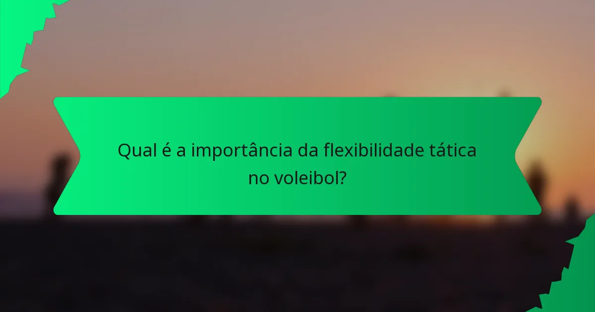 Qual é a importância da flexibilidade tática no voleibol?