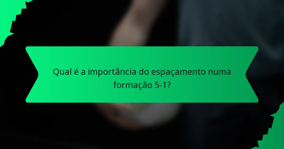 Qual é a importância do espaçamento numa formação 5-1?