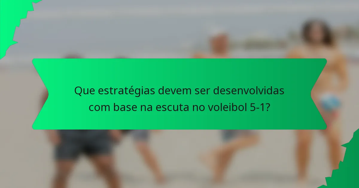 Que estratégias devem ser desenvolvidas com base na escuta no voleibol 5-1?