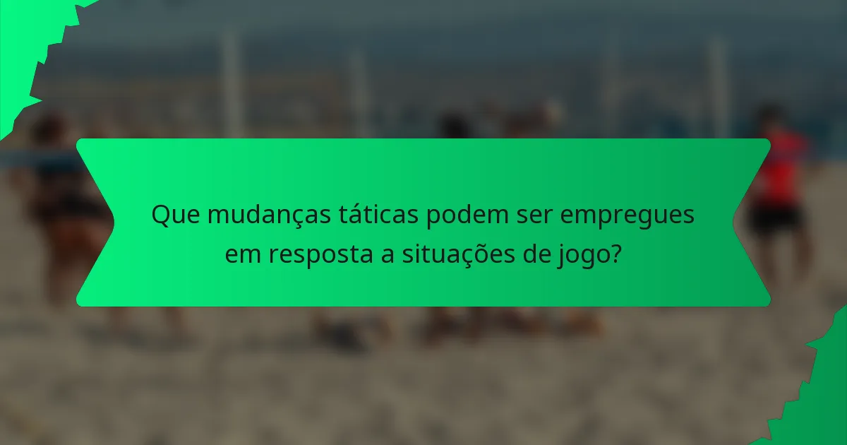 Que mudanças táticas podem ser empregues em resposta a situações de jogo?